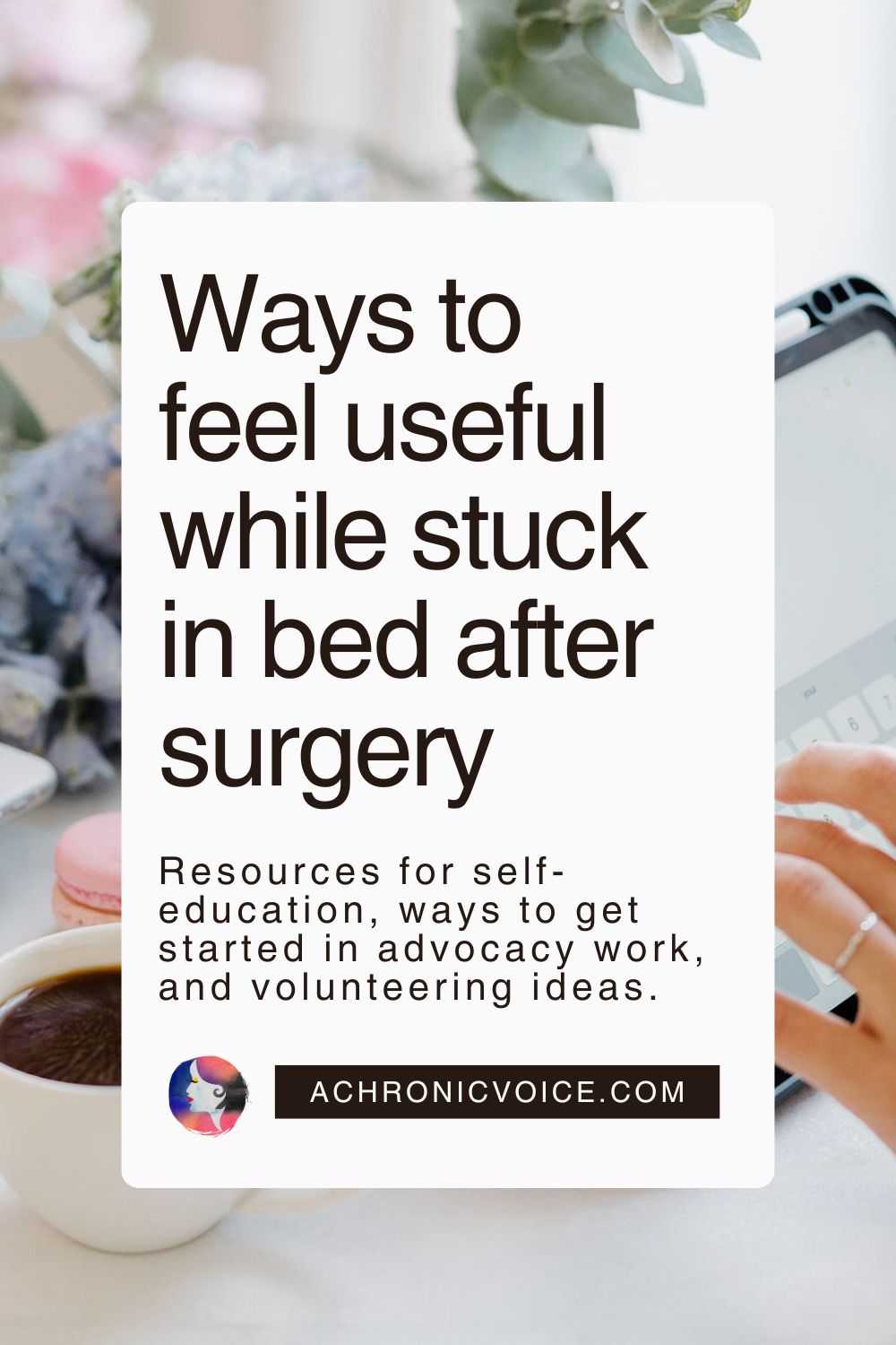 Ways to feel useful while stuck in bed after surgery — Resources for self-education, ways to get started in advocacy work, and volunteering ideas. Get them on: A Chronic Voice .com.
