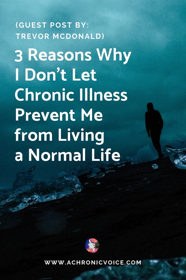 3 Reasons Why I Don't Let Chronic Illness Prevent Me From Living A Normal Life. Guest Post By: Trevor Mcdonald.